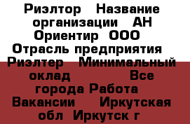 Риэлтор › Название организации ­ АН Ориентир, ООО › Отрасль предприятия ­ Риэлтер › Минимальный оклад ­ 60 000 - Все города Работа » Вакансии   . Иркутская обл.,Иркутск г.